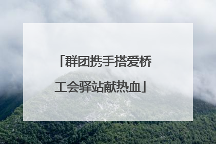 群团携手搭爱桥 工会驿站献热血