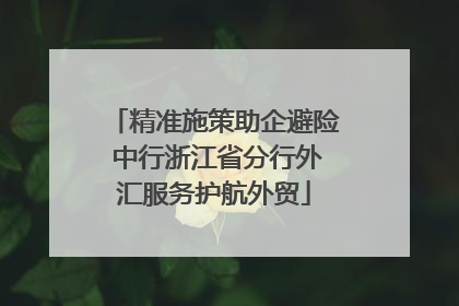 精准施策助企避险 中行浙江省分行外汇服务护航外贸