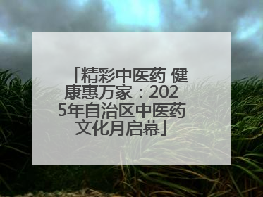 精彩中医药 健康惠万家：2025年自治区中医药文化月启幕