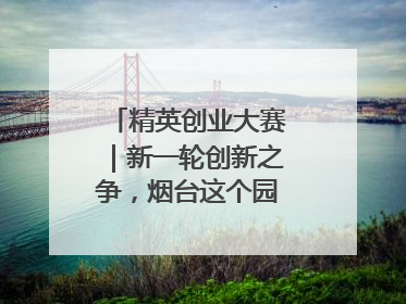 精英创业大赛｜新一轮创新之争，烟台这个园区赢了？