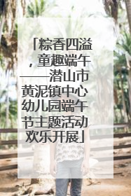 粽香四溢，童趣端午——潜山市黄泥镇中心幼儿园端午节主题活动欢乐开展