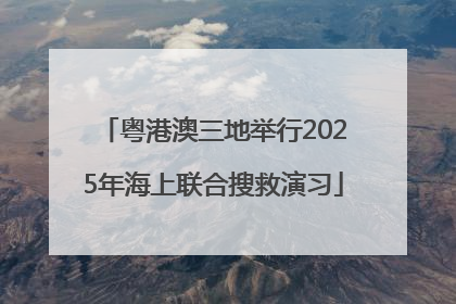 粤港澳三地举行2025年海上联合搜救演习