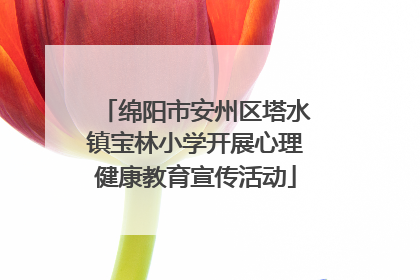 绵阳市安州区塔水镇宝林小学开展心理健康教育宣传活动