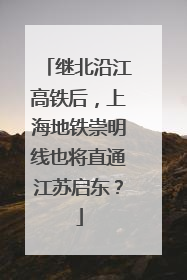 继北沿江高铁后，上海地铁崇明线也将直通江苏启东？