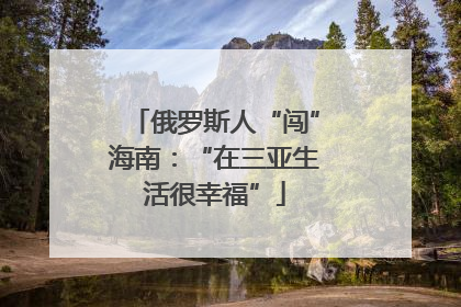 俄罗斯人“闯”海南：“在三亚生活很幸福”