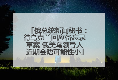俄总统新闻秘书：待乌克兰回应备忘录草案 俄美乌领导人近期会晤可能性小