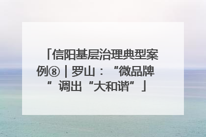 信阳基层治理典型案例⑧｜罗山：“微品牌”调出“大和谐”