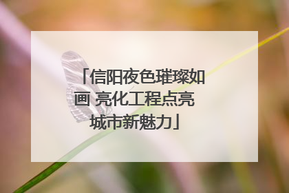信阳夜色璀璨如画 亮化工程点亮城市新魅力