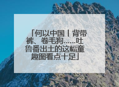 何以中国丨背带裤、卷毛狗……吐鲁番出土的这幅童趣图看点十足