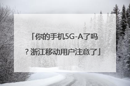 你的手机5G-A了吗？浙江移动用户注意了