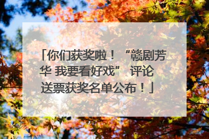 你们获奖啦！“赣剧芳华 我要看好戏” 评论送票获奖名单公布！