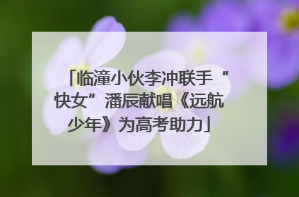 临潼小伙李冲联手“快女”潘辰献唱《远航少年》为高考助力