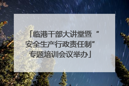 临港干部大讲堂暨“安全生产行政责任制”专题培训会议举办