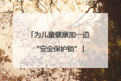 为儿童健康加一道“安全保护锁”