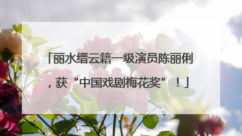 丽水缙云籍一级演员陈丽俐，获“中国戏剧梅花奖”！