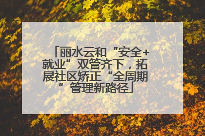 丽水云和“安全+就业”双管齐下，拓展社区矫正“全周期”管理新路径