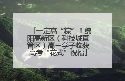 一定高“粽”！绵阳高新区（科技城直管区）高三学子收获高考“花式”祝福