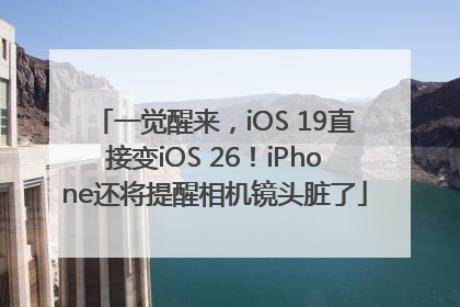 一觉醒来，iOS 19直接变iOS 26！iPhone还将提醒相机镜头脏了