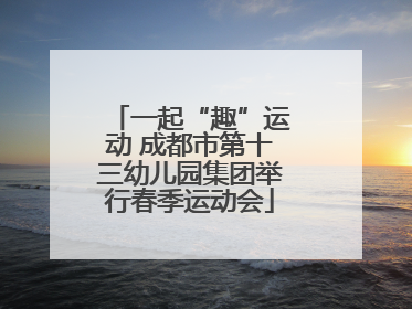 一起“趣”运动 成都市第十三幼儿园集团举行春季运动会