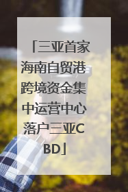 三亚首家海南自贸港跨境资金集中运营中心落户三亚CBD
