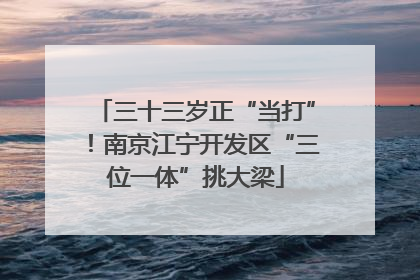 三十三岁正“当打”！南京江宁开发区“三位一体”挑大梁