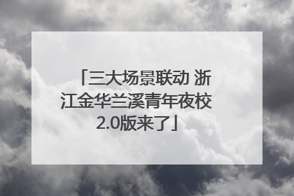 三大场景联动 浙江金华兰溪青年夜校2.0版来了
