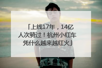 上线17年，14亿人次骑过！杭州小红车凭什么越来越红火