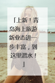 上新！青岛海上旅游新业态进一步丰富，到这里潜水！