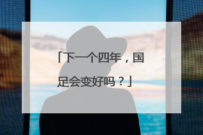 下一个四年，国足会变好吗？