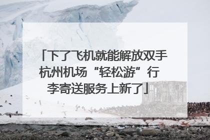 下了飞机就能解放双手 杭州机场“轻松游”行李寄送服务上新了