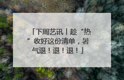 下周艺讯丨趁“热”收好这份清单，暑气退！退！退！