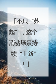 不只“苏超”，这个消费场景持续“上新”！