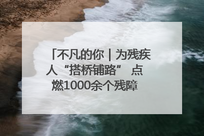 不凡的你｜为残疾人“搭桥铺路” 点燃1000余个残障家庭的希望之光