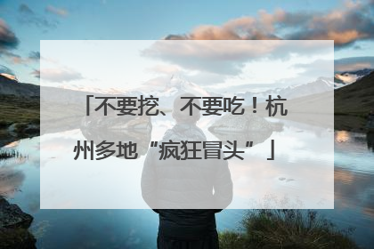 不要挖、不要吃！杭州多地“疯狂冒头”