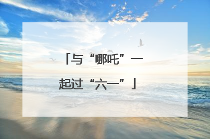 与“哪吒”一起过“六一”