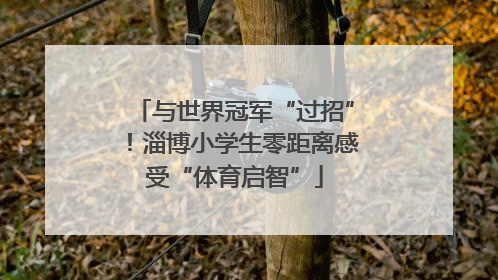 与世界冠军“过招”！淄博小学生零距离感受“体育启智”