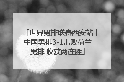 世界男排联赛西安站丨中国男排3-1击败荷兰男排 收获两连胜