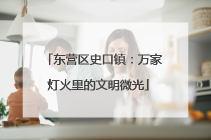东营区史口镇：万家灯火里的文明微光