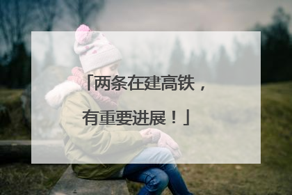 两条在建高铁，有重要进展！