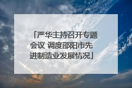 严华主持召开专题会议 调度邵阳市先进制造业发展情况