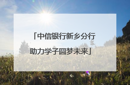 中信银行新乡分行助力学子圆梦未来