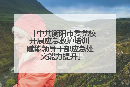中共衡阳市委党校开展应急救护培训 赋能领导干部应急处突能力提升