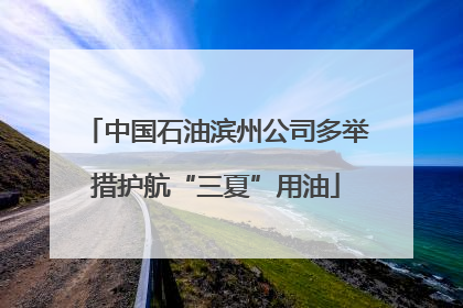 中国石油滨州公司多举措护航“三夏”用油