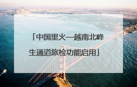 中国里火—越南北峰生通道旅检功能启用