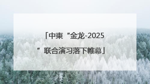 中柬“金龙-2025”联合演习落下帷幕