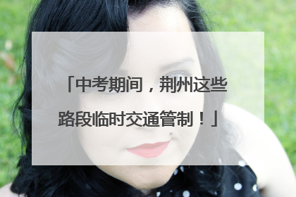 中考期间，荆州这些路段临时交通管制！