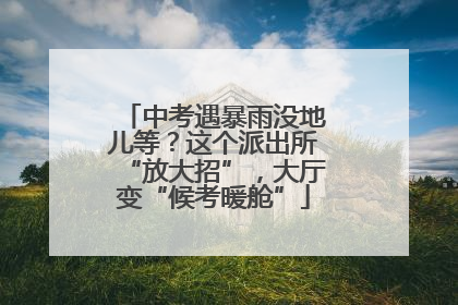中考遇暴雨没地儿等？这个派出所“放大招”，大厅变“候考暖舱”