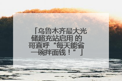 乌鲁木齐最大光储超充站启用 的哥直呼“每天能省一碗拌面钱！”
