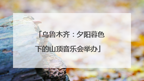 乌鲁木齐：夕阳暮色下的山顶音乐会举办