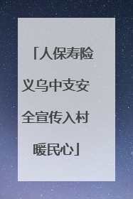 人保寿险义乌中支安全宣传入村暖民心